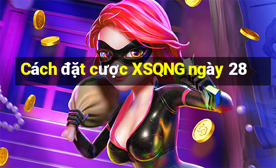 Cách đặt cược XSQNG ngày 28