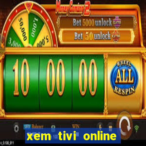 xem tivi online nhanh nhat khong giat