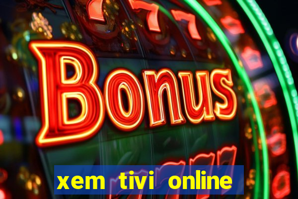 xem tivi online nhanh nhat khong giat