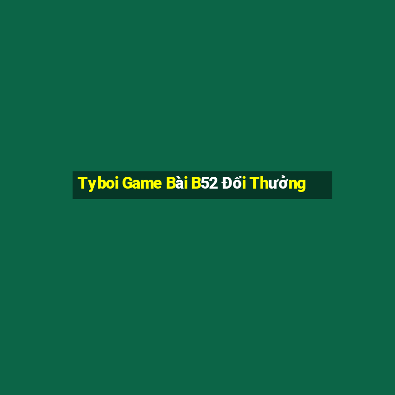 Tyboi Game Bài B52 Đổi Thưởng