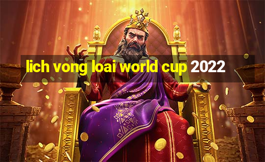 lich vong loai world cup 2022