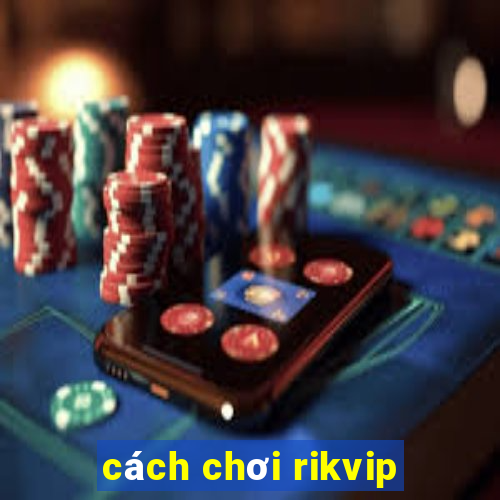 cách chơi rikvip