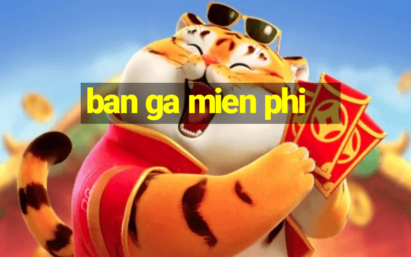 ban ga mien phi