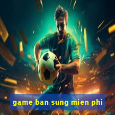 game ban sung mien phi