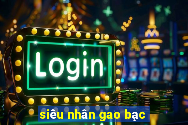 siêu nhân gao bạc