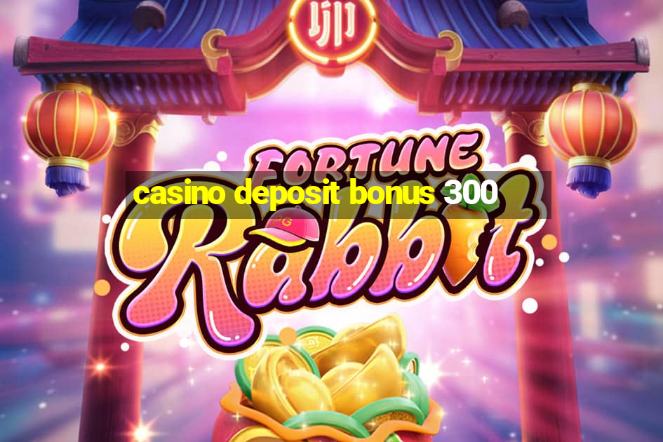 casino deposit bonus 300