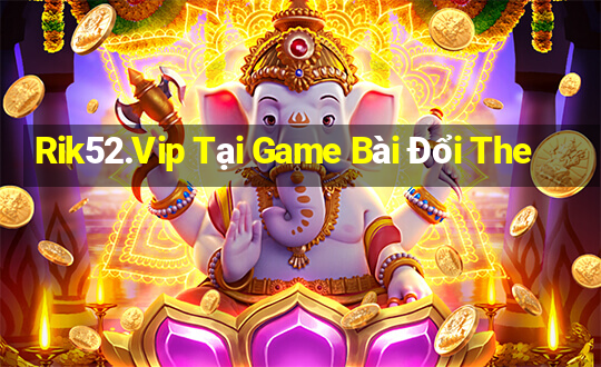 Rik52.Vip Tại Game Bài Đổi The