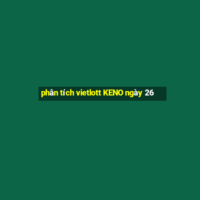 phân tích vietlott KENO ngày 26