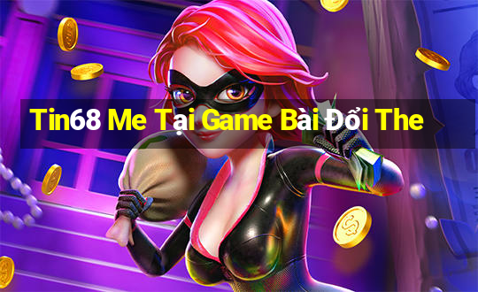 Tin68 Me Tại Game Bài Đổi The