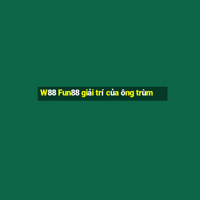 W88 Fun88 giải trí của ông trùm