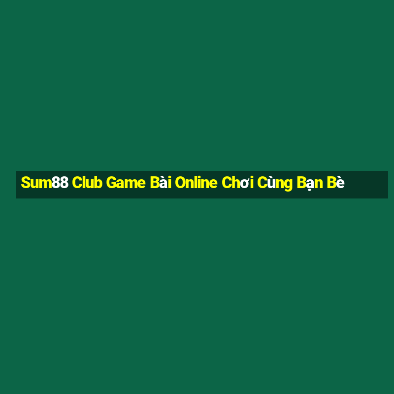 Sum88 Club Game Bài Online Chơi Cùng Bạn Bè