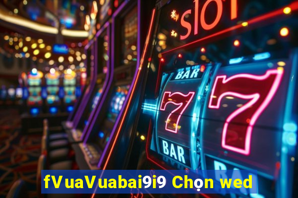 fVuaVuabai9i9 Chọn wed