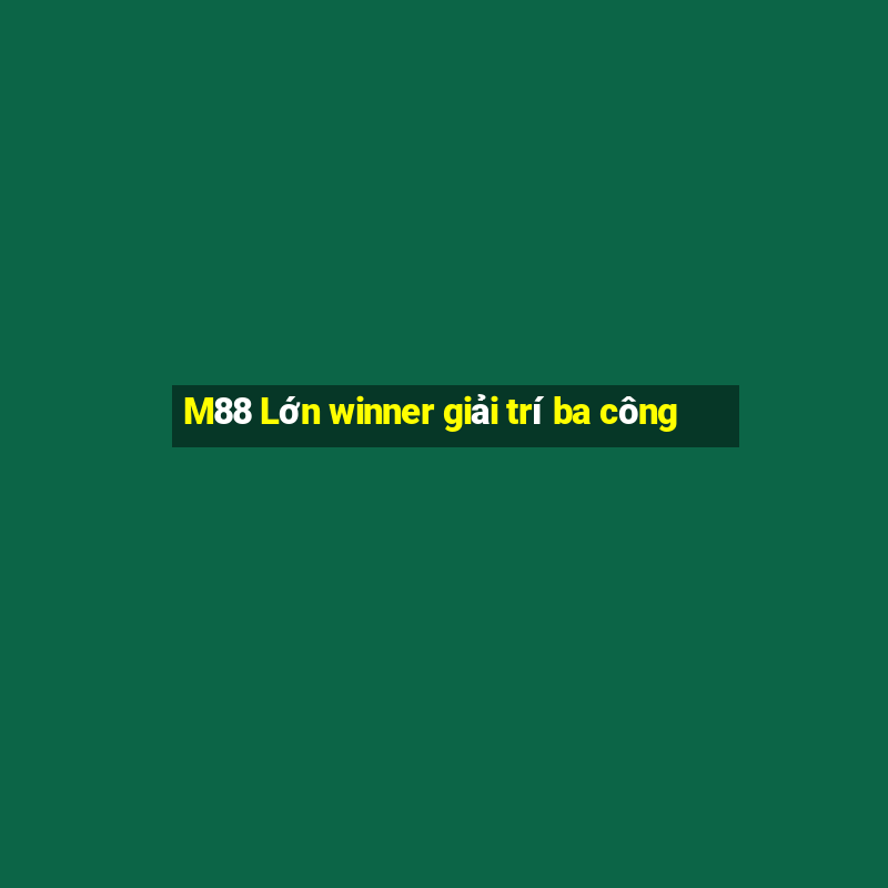 M88 Lớn winner giải trí ba công