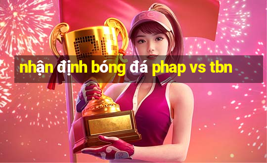 nhận định bóng đá phap vs tbn