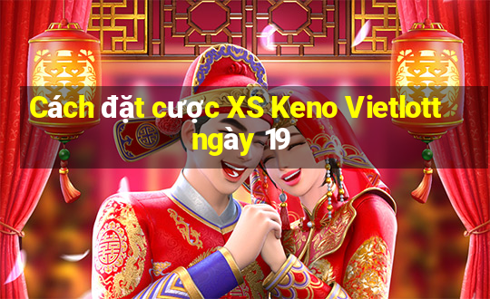 Cách đặt cược XS Keno Vietlott ngày 19