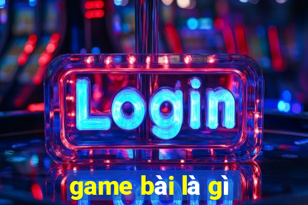 game bài là gì