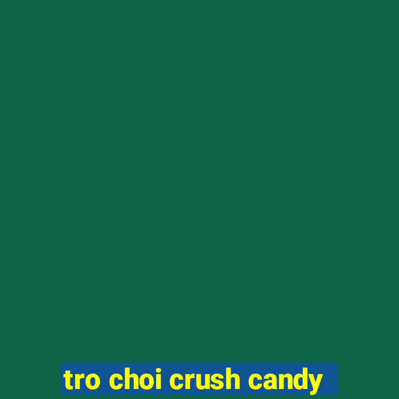 tro choi crush candy