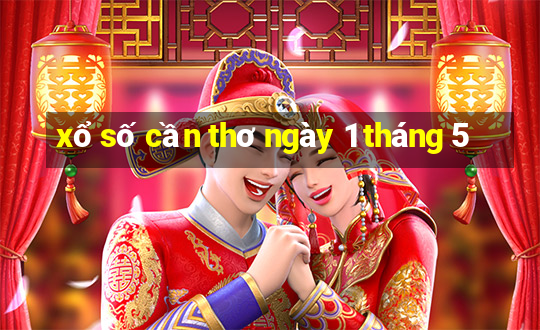 xổ số cần thơ ngày 1 tháng 5