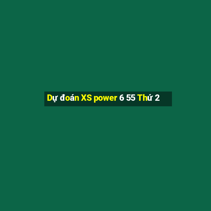 Dự đoán XS power 6 55 Thứ 2