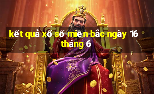 kết quả xổ số miền bắc ngày 16 tháng 6