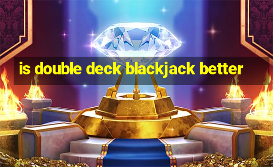 is double deck blackjack better