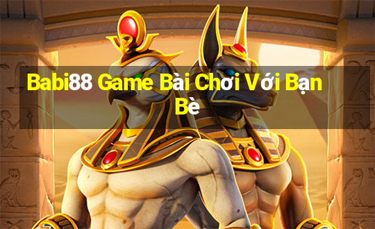 Babi88 Game Bài Chơi Với Bạn Bè