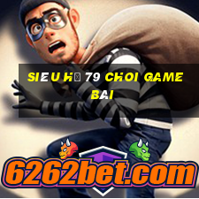 Siêu Hũ 79 Choi Game Bài