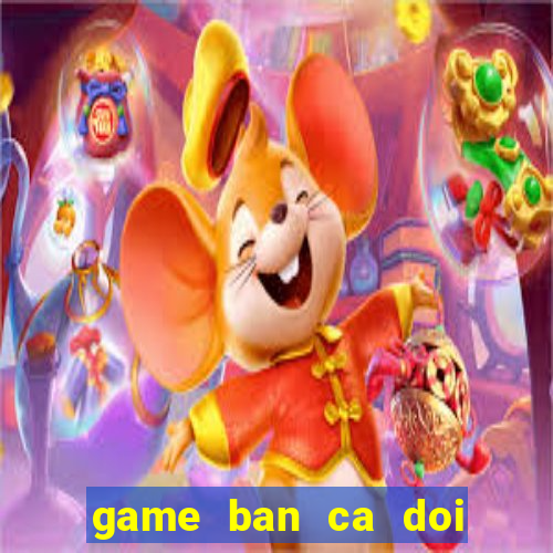 game ban ca doi thuong online