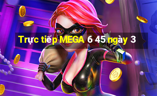 Trực tiếp MEGA 6 45 ngày 3