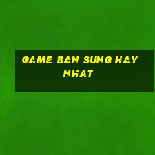 game ban sung hay nhat