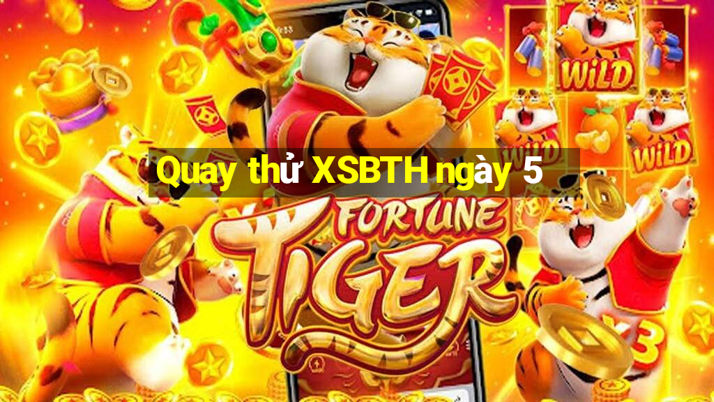 Quay thử XSBTH ngày 5