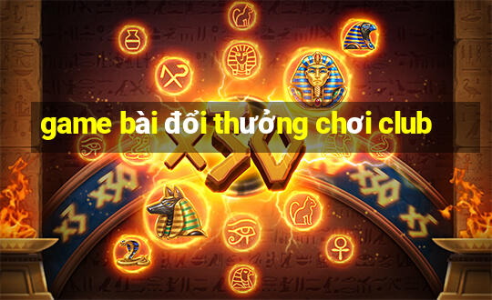 game bài đổi thưởng chơi club