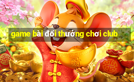 game bài đổi thưởng chơi club