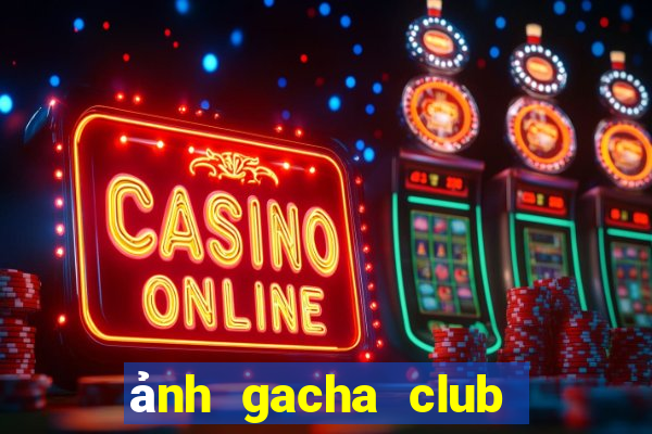 ảnh gacha club chưa edit