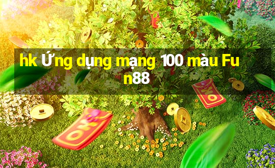 hk Ứng dụng mạng 100 màu Fun88