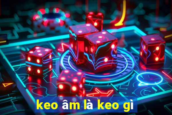 keo âm là keo gì