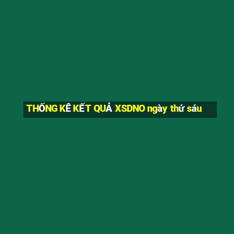 THỐNG KÊ KẾT QUẢ XSDNO ngày thứ sáu