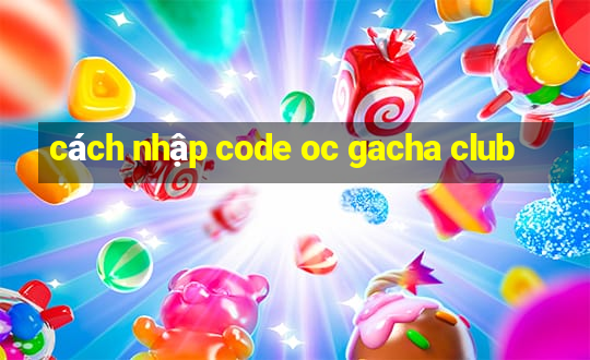 cách nhập code oc gacha club