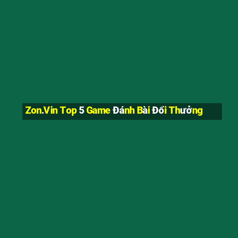 Zon.Vin Top 5 Game Đánh Bài Đổi Thưởng