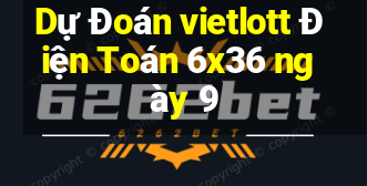 Dự Đoán vietlott Điện Toán 6x36 ngày 9