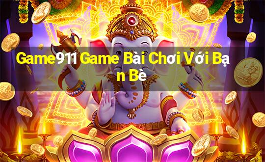 Game911 Game Bài Chơi Với Bạn Bè