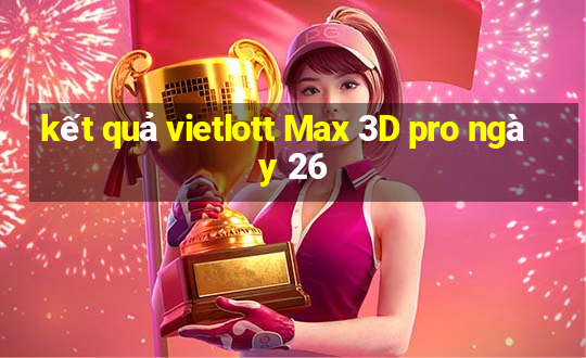 kết quả vietlott Max 3D pro ngày 26