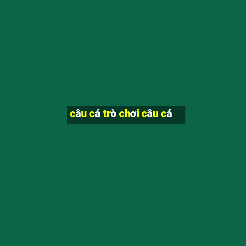 câu cá trò chơi câu cá