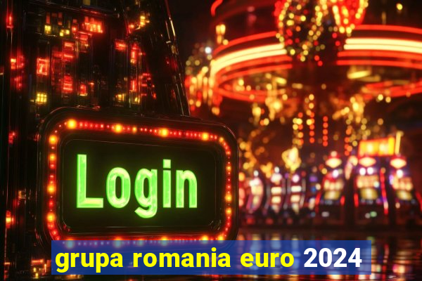 grupa romania euro 2024