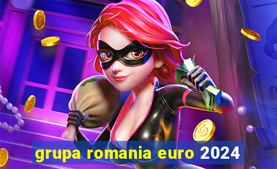 grupa romania euro 2024