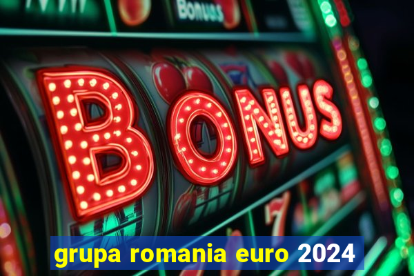 grupa romania euro 2024