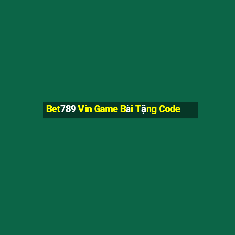 Bet789 Vin Game Bài Tặng Code