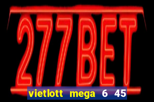 vietlott mega 6 45 hôm nay