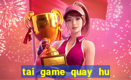 tai game quay hu doi thuong 2019