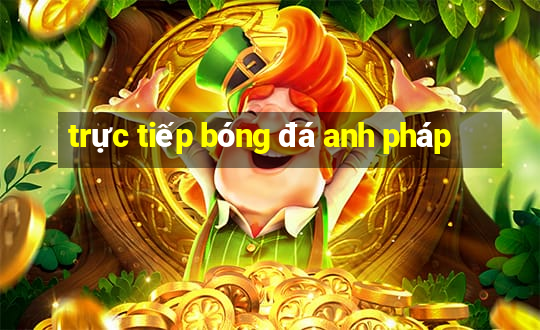 trực tiếp bóng đá anh pháp